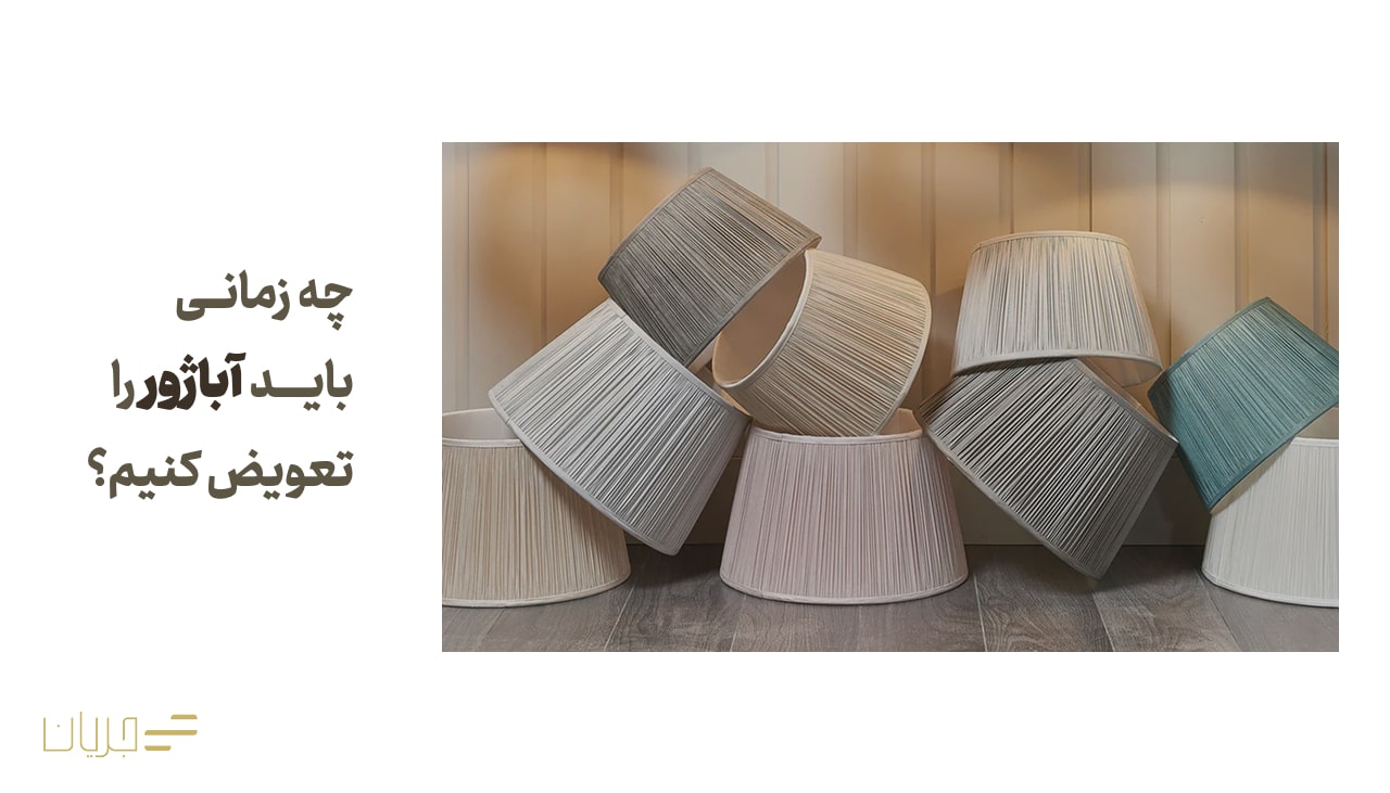 چه زمانی باید آباژور را تعویض کنیم؟